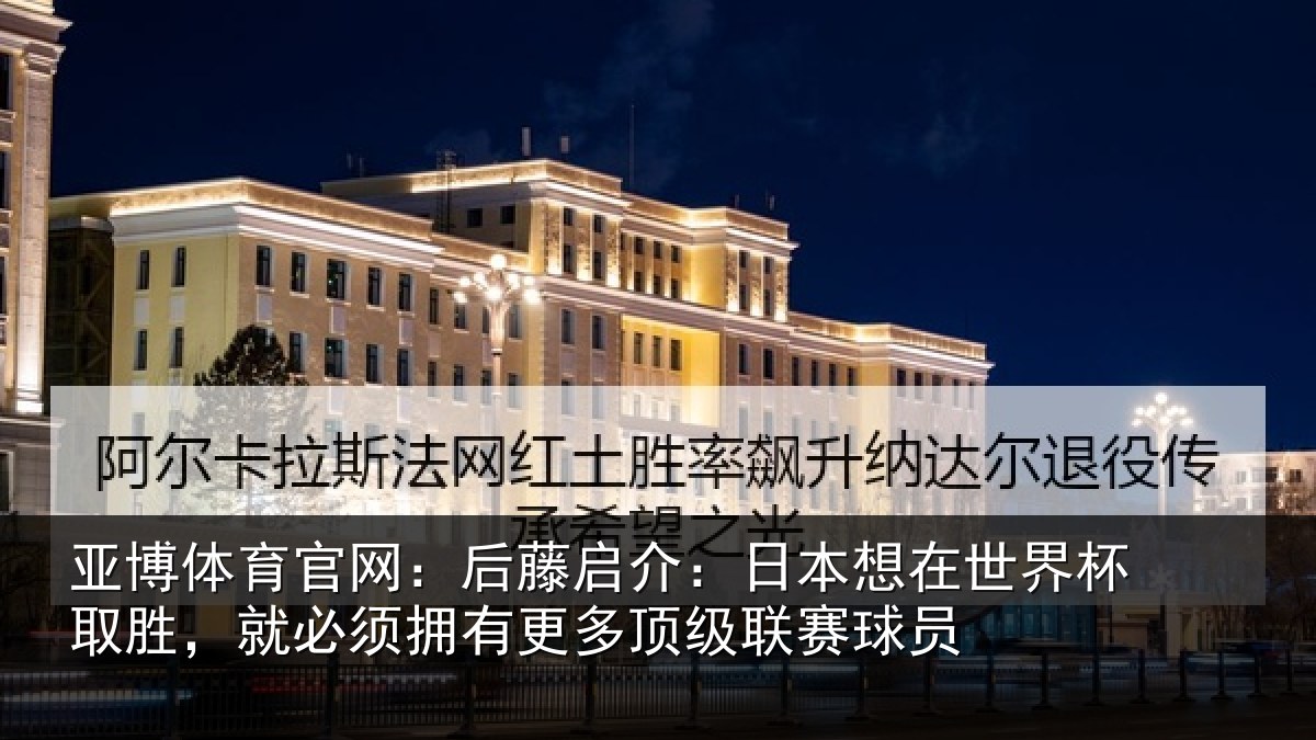 亚博体育官网:后藤启介:日本想在世界杯取胜,就必须拥有更多顶级联赛球员