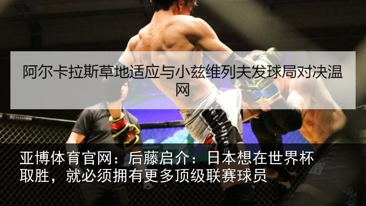 亚博体育官网:后藤启介:日本想在世界杯取胜,就必须拥有更多顶级联赛球员