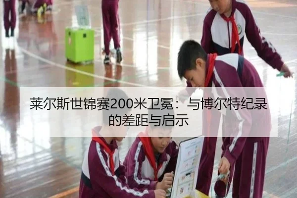 莱尔斯世锦赛200米卫冕：与博尔特纪录的差距与启示
