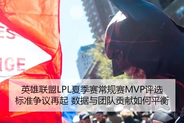 英雄联盟LPL夏季赛常规赛MVP评选标准争议再起 数据与团队贡献如何平衡