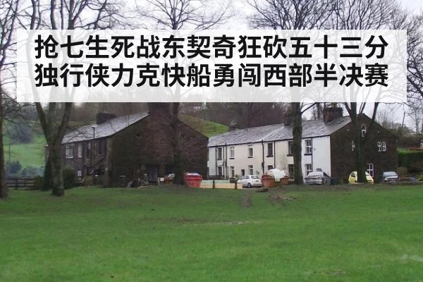 抢七生死战东契奇狂砍五十三分 独行侠力克快船勇闯西部半决赛